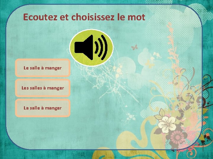 Ecoutez et choisissez le mot Le salle à manger Les salles à manger La