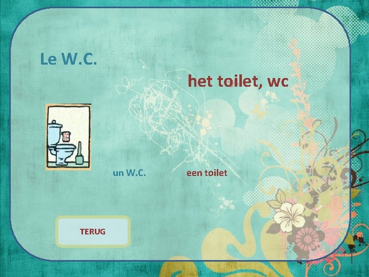 Le W. C. het toilet, wc un W. C. TERUG een toilet 