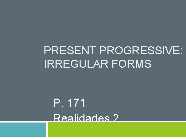 PRESENT PROGRESSIVE: IRREGULAR FORMS P. 171 Realidades 2 