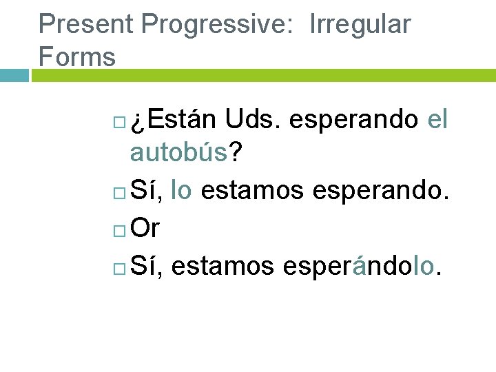 Present Progressive: Irregular Forms ¿Están Uds. esperando el autobús? Sí, lo estamos esperando. Or