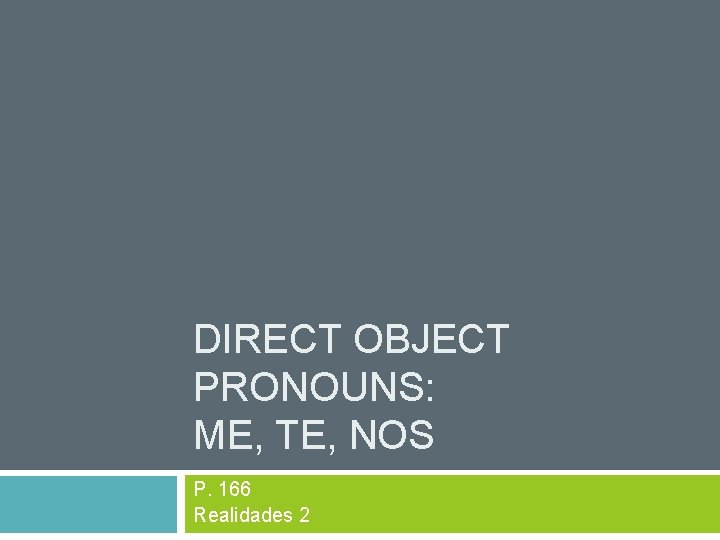 DIRECT OBJECT PRONOUNS: ME, TE, NOS P. 166 Realidades 2 