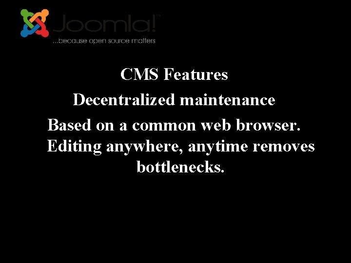 CMS Features Decentralized maintenance Based on a common web browser. Editing anywhere, anytime removes