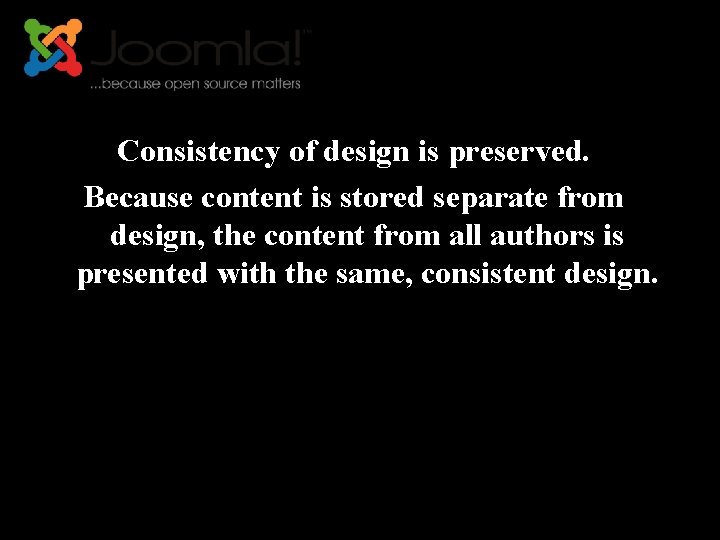 Consistency of design is preserved. Because content is stored separate from design, the content