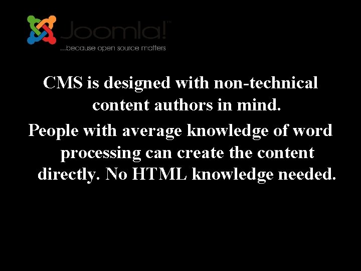 CMS is designed with non-technical content authors in mind. People with average knowledge of