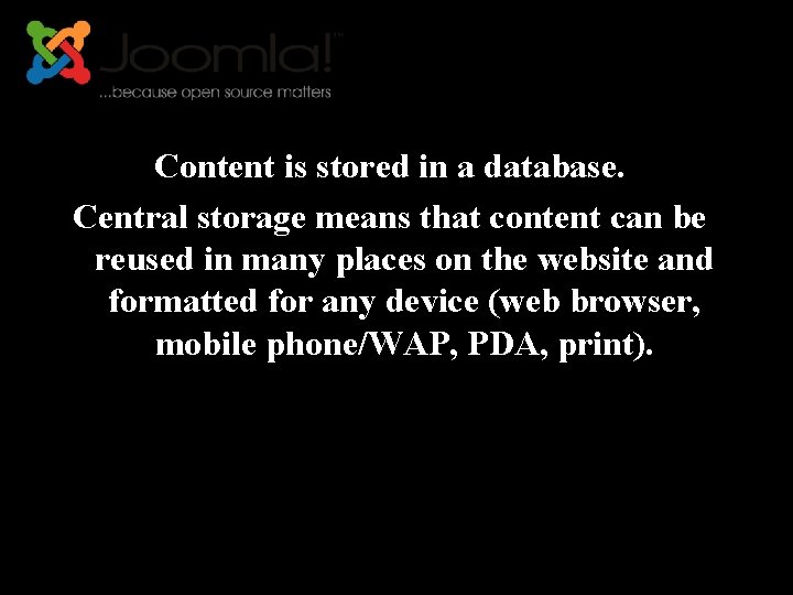 Content is stored in a database. Central storage means that content can be reused