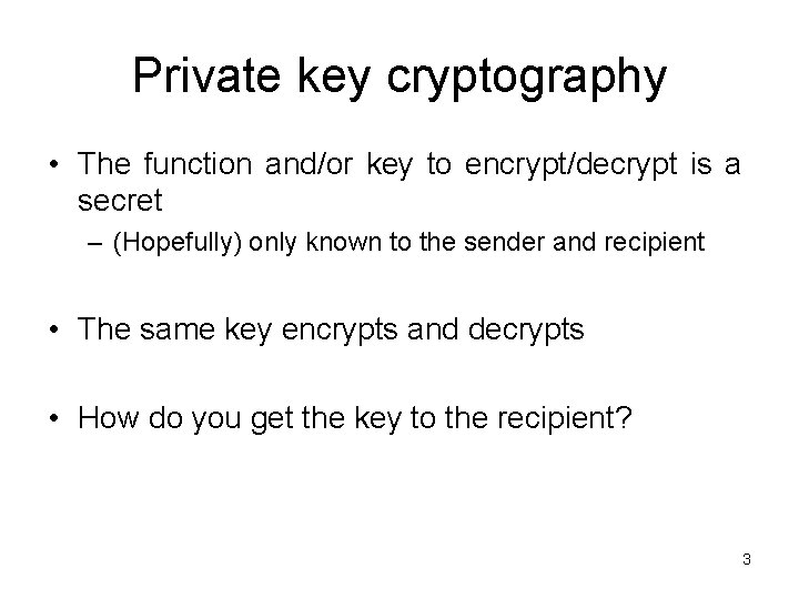 Private key cryptography • The function and/or key to encrypt/decrypt is a secret –