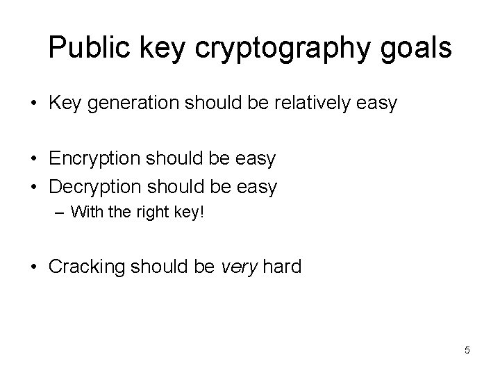 Public key cryptography goals • Key generation should be relatively easy • Encryption should