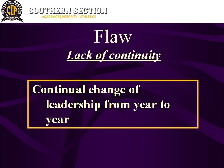 Flaw Lack of continuity Continual change of leadership from year to year 