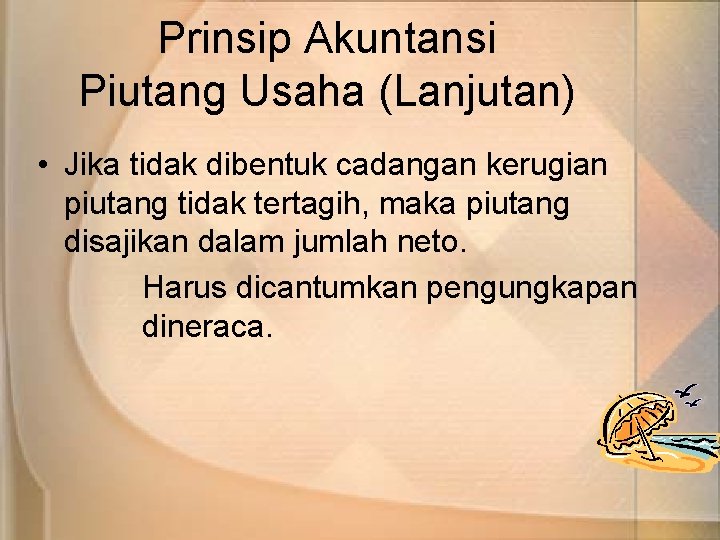 Prinsip Akuntansi Piutang Usaha (Lanjutan) • Jika tidak dibentuk cadangan kerugian piutang tidak tertagih,