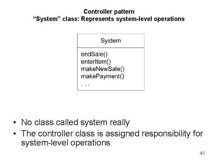 Controller pattern “System” class: Represents system-level operations • No class called system really •