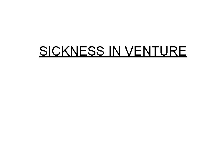 SICKNESS IN VENTURE 