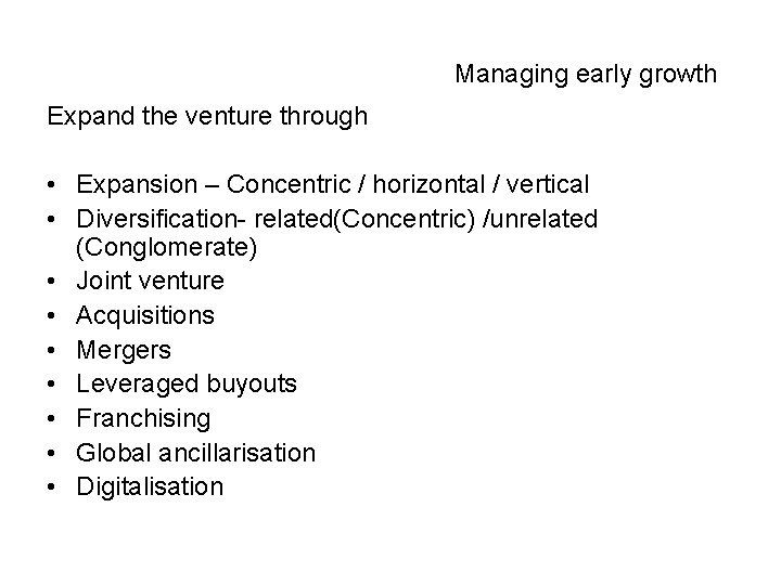 Managing early growth Expand the venture through • Expansion – Concentric / horizontal /