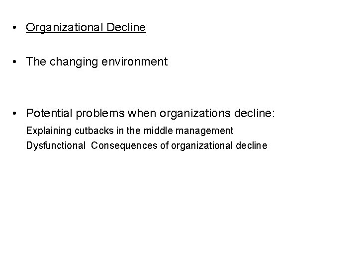  • Organizational Decline • The changing environment • Potential problems when organizations decline: