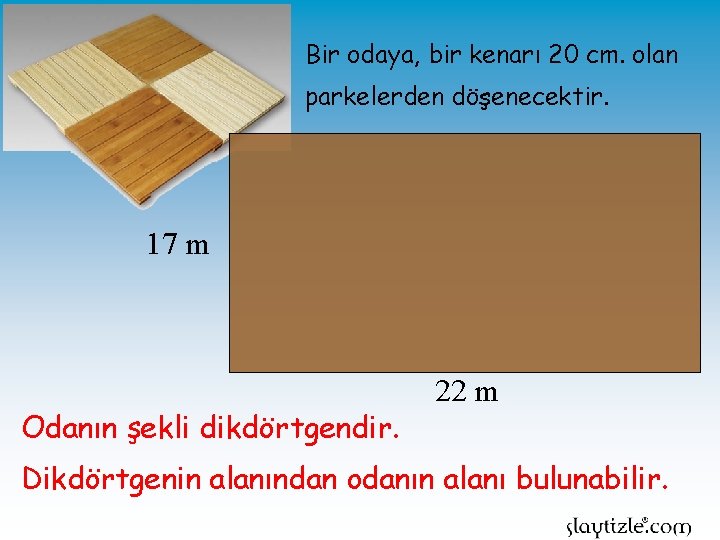 Bir odaya, bir kenarı 20 cm. olan parkelerden döşenecektir. 17 m Odanın şekli dikdörtgendir.