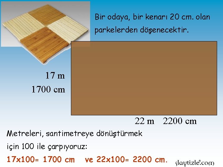 Bir odaya, bir kenarı 20 cm. olan parkelerden döşenecektir. 17 m 1700 cm 2200