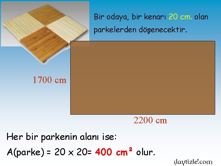 Bir odaya, bir kenarı 20 cm. olan parkelerden döşenecektir. 1700 cm 2200 cm Her