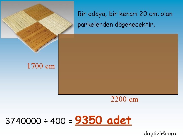 Bir odaya, bir kenarı 20 cm. olan parkelerden döşenecektir. 1700 cm 2200 cm 3740000