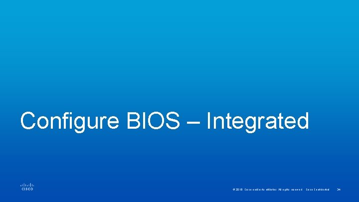 Configure BIOS – Integrated © 2016 Cisco and/or its affiliates. All rights reserved. Cisco
