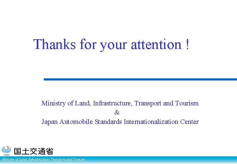 Thanks for your attention ! Ministry of Land, Infrastructure, Transport and Tourism & Japan