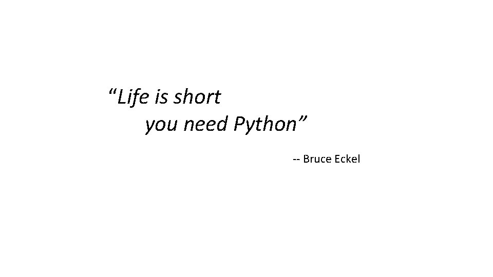“Life is short you need Python” -- Bruce Eckel 