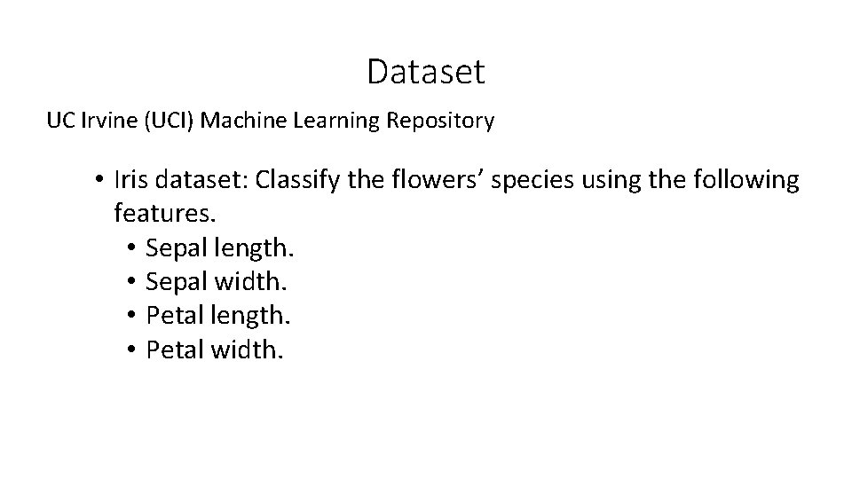 Dataset UC Irvine (UCI) Machine Learning Repository • Iris dataset: Classify the flowers’ species