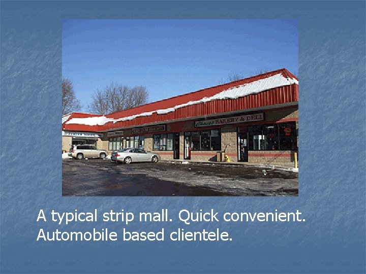 A typical strip mall. Quick convenient. Automobile based clientele. 
