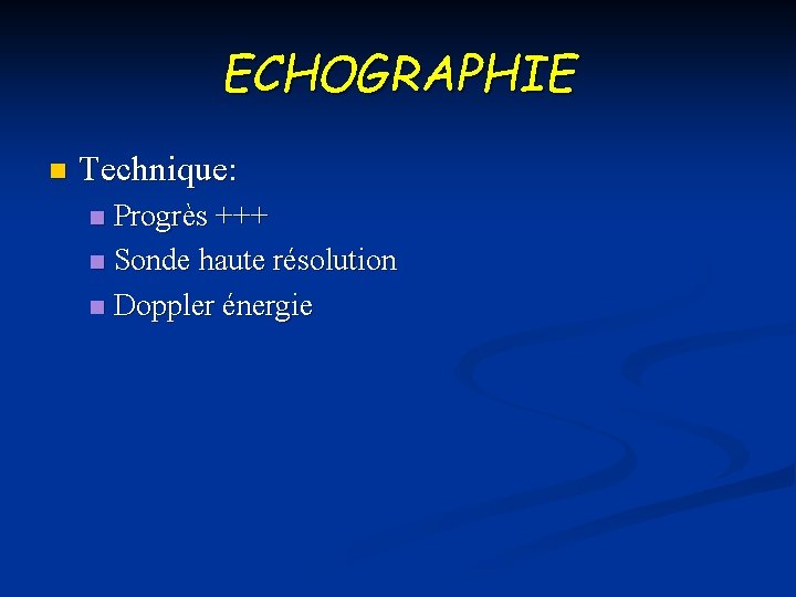 ECHOGRAPHIE n Technique: Progrès +++ n Sonde haute résolution n Doppler énergie n 