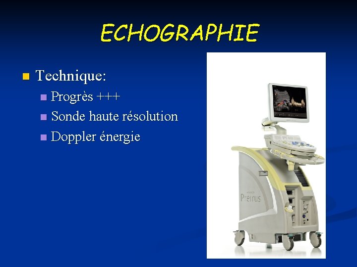 ECHOGRAPHIE n Technique: Progrès +++ n Sonde haute résolution n Doppler énergie n 