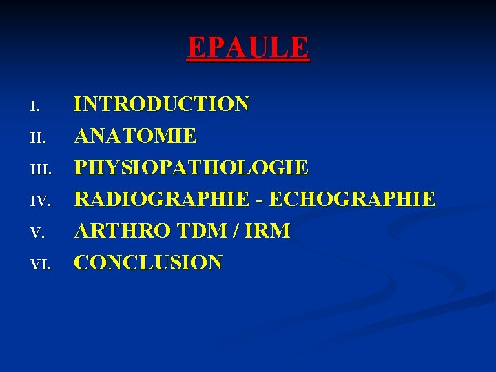 EPAULE I. III. IV. V. VI. INTRODUCTION ANATOMIE PHYSIOPATHOLOGIE RADIOGRAPHIE - ECHOGRAPHIE ARTHRO TDM