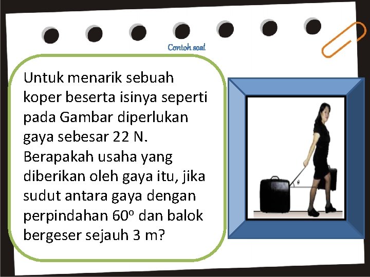 Untuk menarik sebuah koper beserta isinya seperti pada Gambar diperlukan gaya sebesar 22 N.