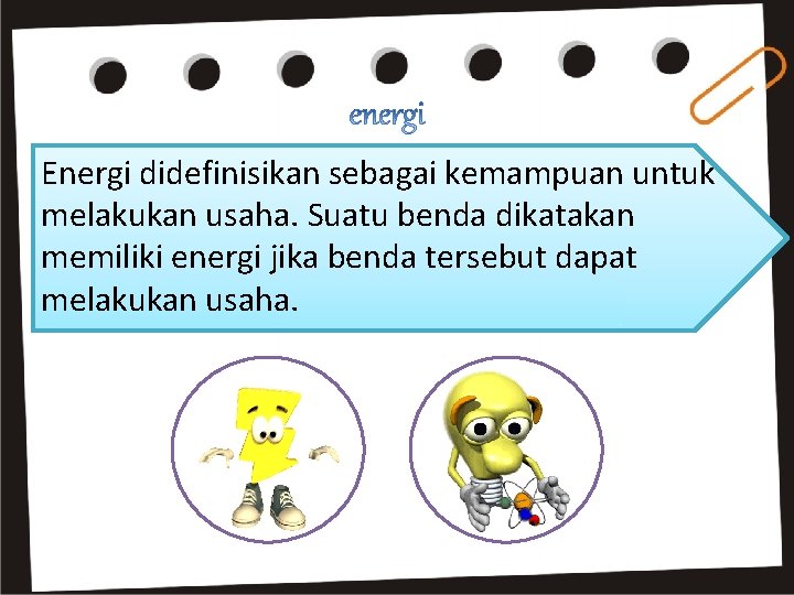 Energi didefinisikan sebagai kemampuan untuk melakukan usaha. Suatu benda dikatakan memiliki energi jika benda