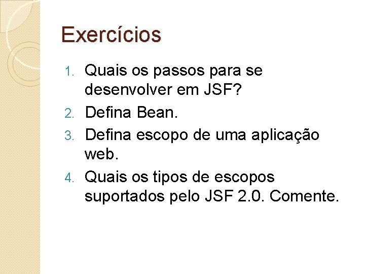 Exercícios Quais os passos para se desenvolver em JSF? 2. Defina Bean. 3. Defina