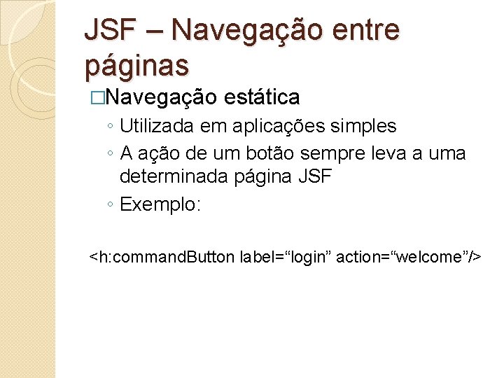 JSF – Navegação entre páginas �Navegação estática ◦ Utilizada em aplicações simples ◦ A