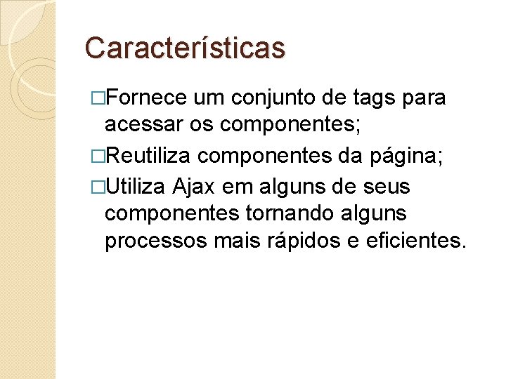 Características �Fornece um conjunto de tags para acessar os componentes; �Reutiliza componentes da página;