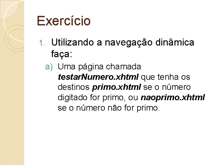 Exercício 1. Utilizando a navegação dinâmica faça: a) Uma página chamada testar. Numero. xhtml