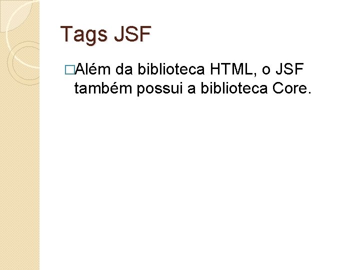 Tags JSF �Além da biblioteca HTML, o JSF também possui a biblioteca Core. 