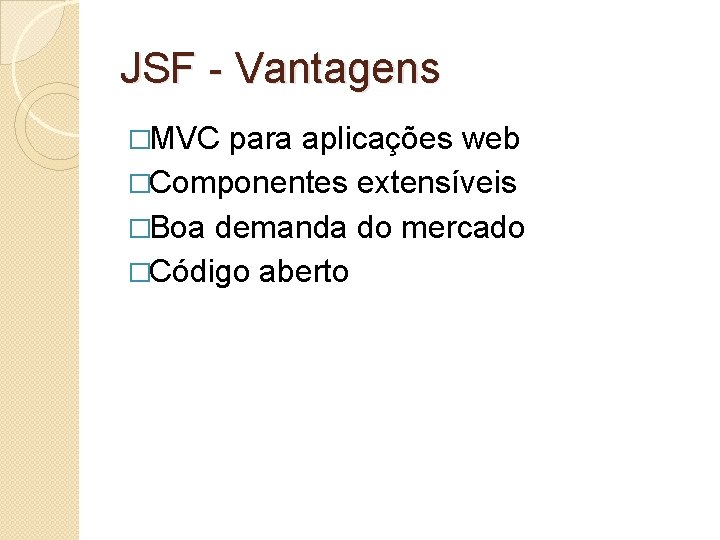 JSF - Vantagens �MVC para aplicações web �Componentes extensíveis �Boa demanda do mercado �Código