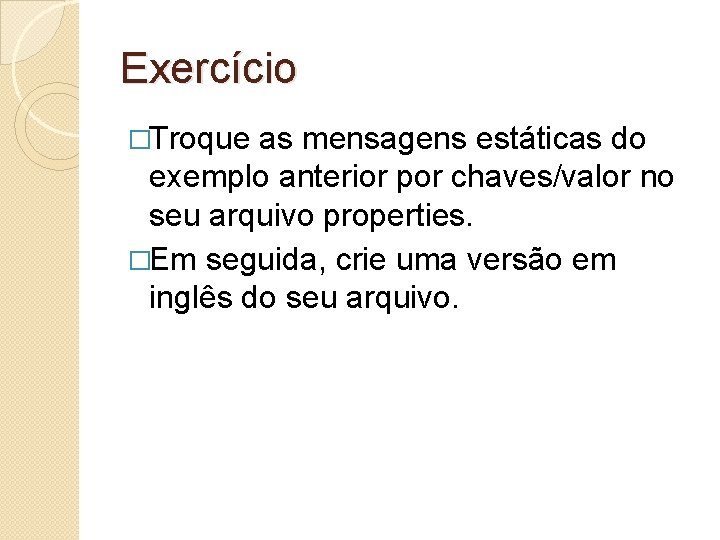 Exercício �Troque as mensagens estáticas do exemplo anterior por chaves/valor no seu arquivo properties.