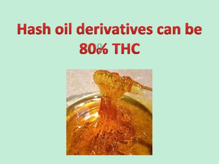 Hash oil derivatives can be 80% THC 