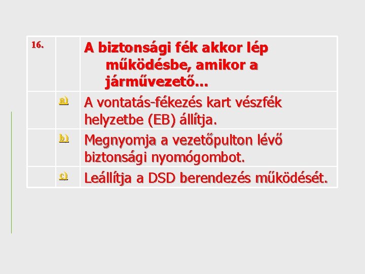 16. a) b) c) A biztonsági fék akkor lép működésbe, amikor a járművezető. .