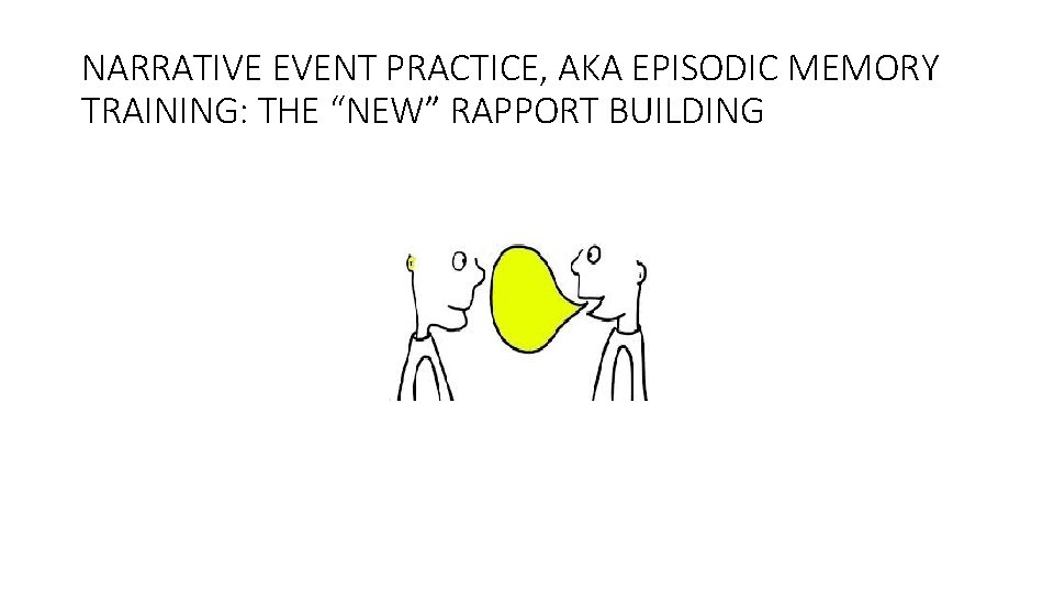 NARRATIVE EVENT PRACTICE, AKA EPISODIC MEMORY TRAINING: THE “NEW” RAPPORT BUILDING 