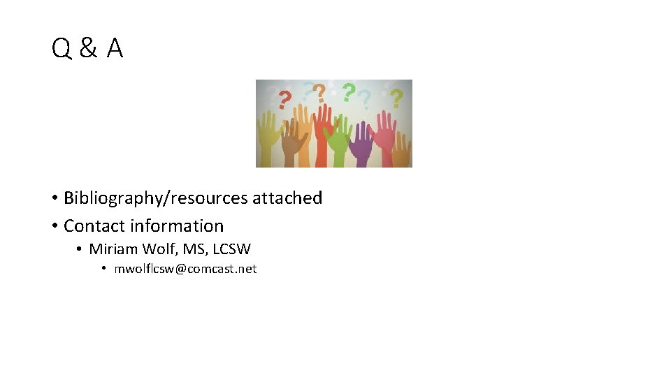 Q&A • Bibliography/resources attached • Contact information • Miriam Wolf, MS, LCSW • mwolflcsw@comcast.