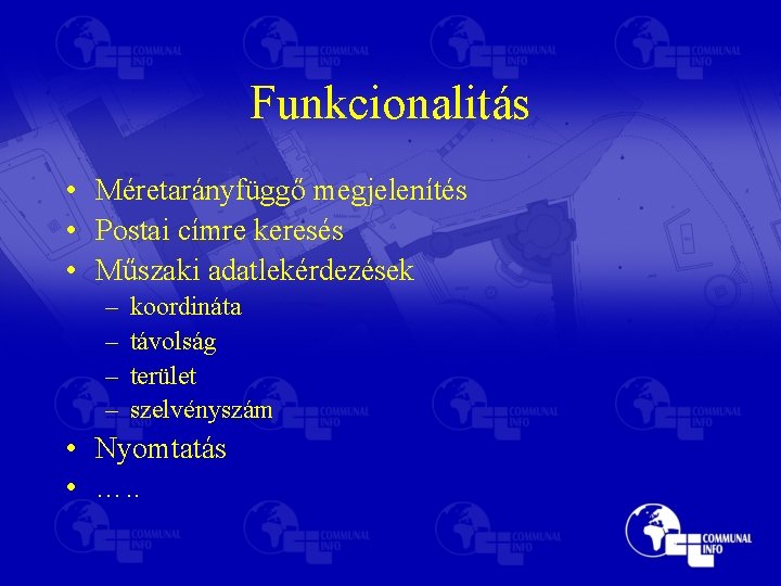 Funkcionalitás • Méretarányfüggő megjelenítés • Postai címre keresés • Műszaki adatlekérdezések – – koordináta