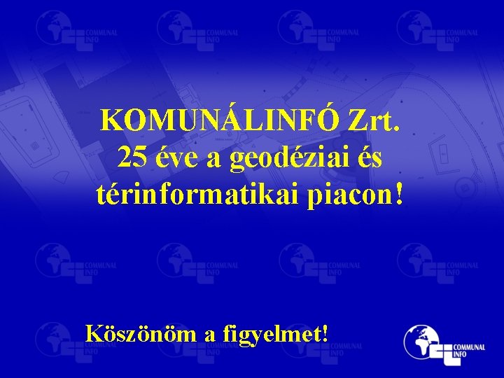 KOMUNÁLINFÓ Zrt. 25 éve a geodéziai és térinformatikai piacon! Köszönöm a figyelmet! 