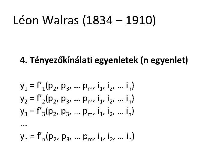 Léon Walras (1834 – 1910) 4. Tényezőkínálati egyenletek (n egyenlet) y 1 = f’