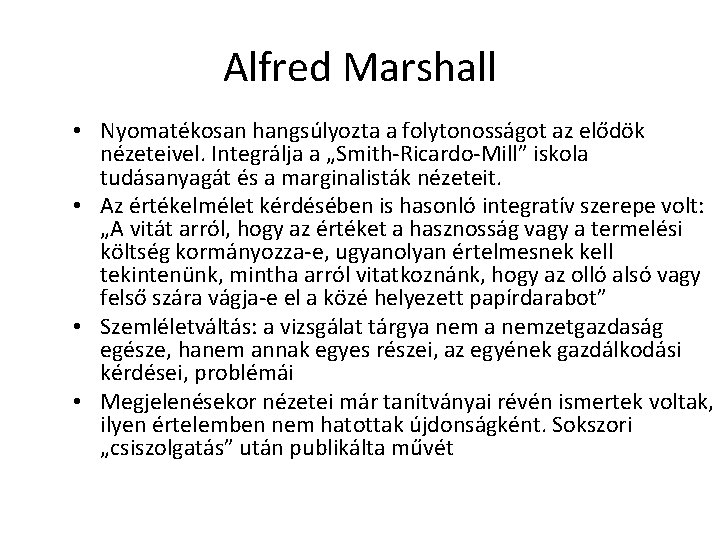 Alfred Marshall • Nyomatékosan hangsúlyozta a folytonosságot az elődök nézeteivel. Integrálja a „Smith-Ricardo-Mill” iskola