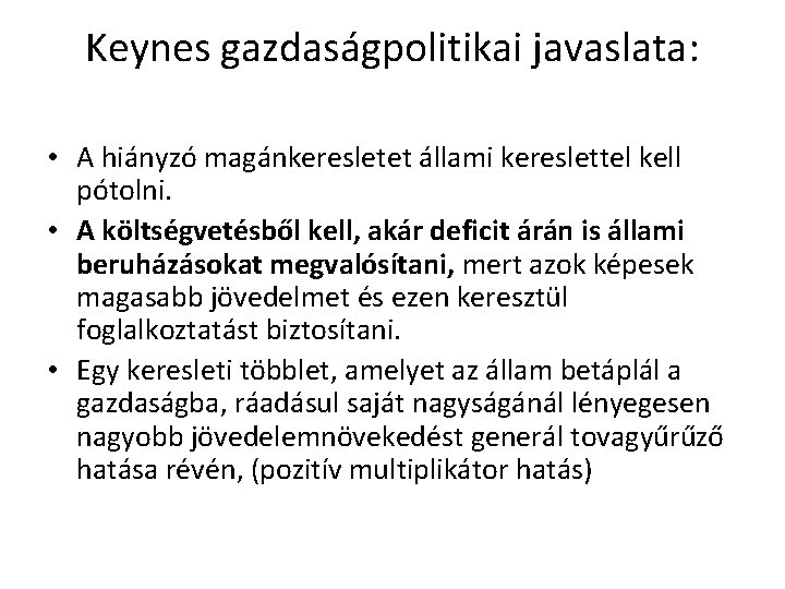 Keynes gazdaságpolitikai javaslata: • A hiányzó magánkeresletet állami kereslettel kell pótolni. • A költségvetésből