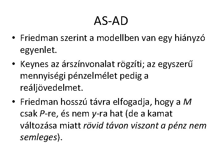 AS-AD • Friedman szerint a modellben van egy hiányzó egyenlet. • Keynes az árszínvonalat