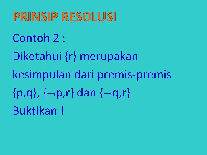 PRINSIP RESOLUSI Contoh 2 : Diketahui {r} merupakan kesimpulan dari premis-premis {p, q}, {
