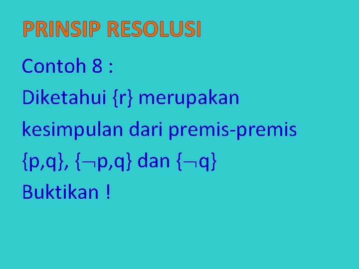 PRINSIP RESOLUSI Contoh 8 : Diketahui {r} merupakan kesimpulan dari premis-premis {p, q}, {